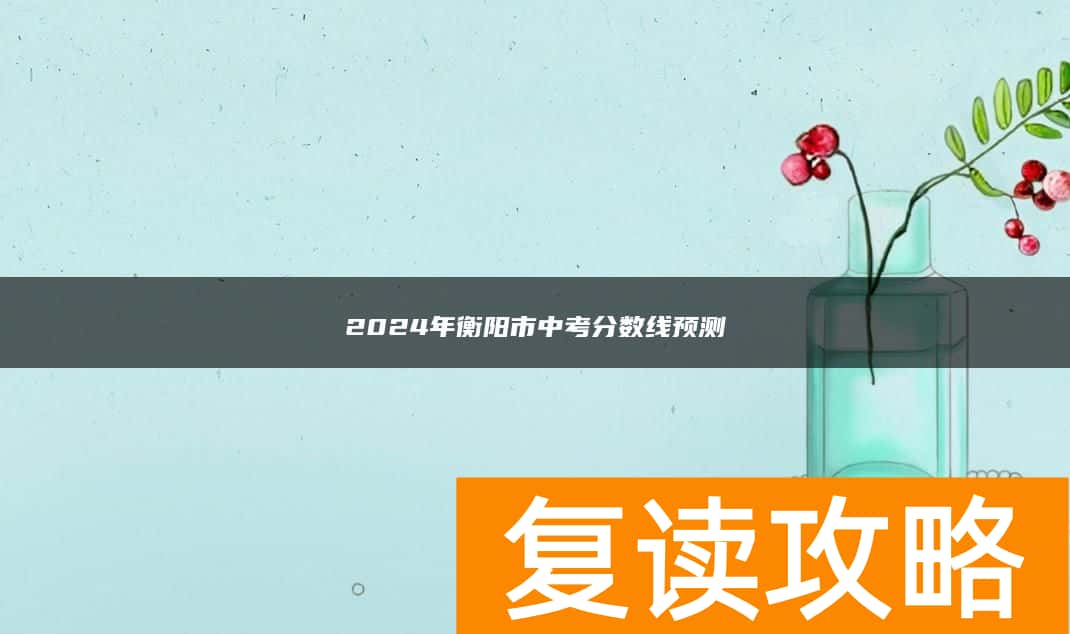 2024年衡阳市中考分数线预测